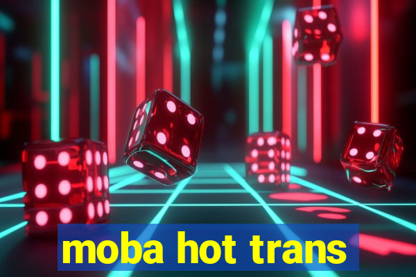 moba hot trans